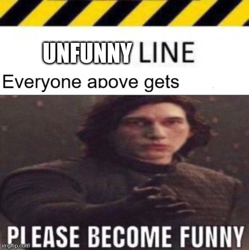 UNFUNNY | image tagged in _____ line,please become funny | made w/ Imgflip meme maker