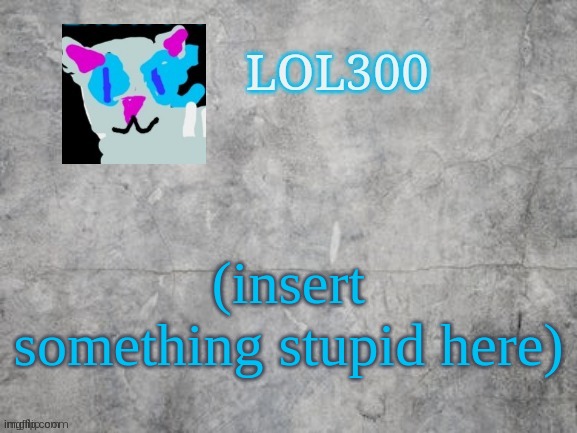 Lol300 announcement 2.0 | (insert something stupid here) | image tagged in lol300 announcement 2 0 | made w/ Imgflip meme maker