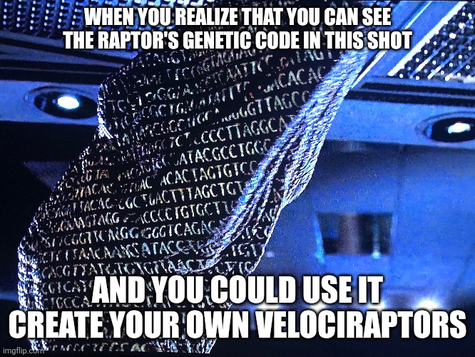 Create your own velociraptors using this shot from Jurassic Park | WHEN YOU REALIZE THAT YOU CAN SEE THE RAPTOR'S GENETIC CODE IN THIS SHOT; AND YOU COULD USE IT CREATE YOUR OWN VELOCIRAPTORS | image tagged in jurassic park | made w/ Imgflip meme maker