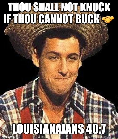 Cajun man | THOU SHALL NOT KNUCK IF THOU CANNOT BUCK 🤝; LOUISIANAIANS 40:7 | image tagged in cajun man | made w/ Imgflip meme maker