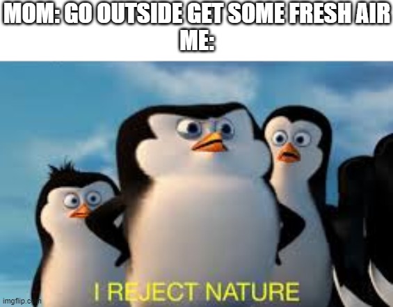 i reject nature | MOM: GO OUTSIDE GET SOME FRESH AIR
ME: | image tagged in i reject nature | made w/ Imgflip meme maker