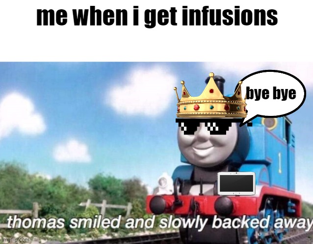 relatable | me when i get infusions; bye bye | image tagged in thomas smiled and slowly backed away | made w/ Imgflip meme maker