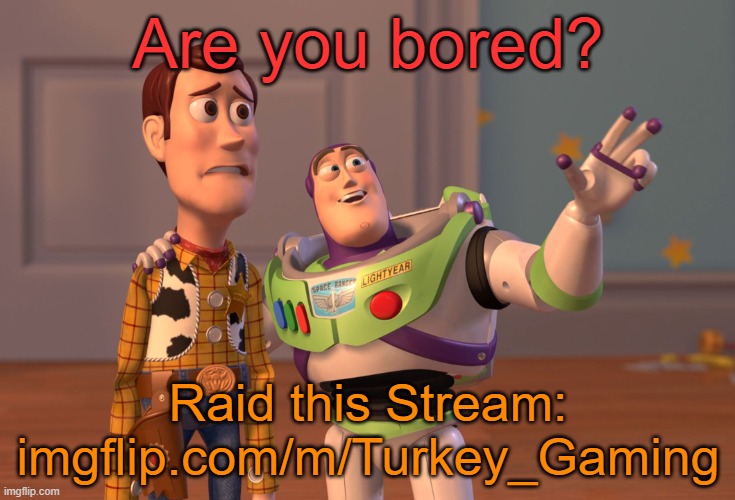 X, X Everywhere Meme | Are you bored? Raid this Stream: imgflip.com/m/Turkey_Gaming | image tagged in memes,x x everywhere,raid,imgflip,turkey_gaming sucks,msmg | made w/ Imgflip meme maker