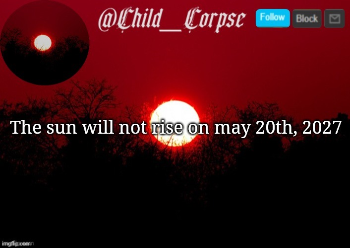 Child_Corpse announcement template | The sun will not rise on may 20th, 2027 | image tagged in child_corpse announcement template | made w/ Imgflip meme maker