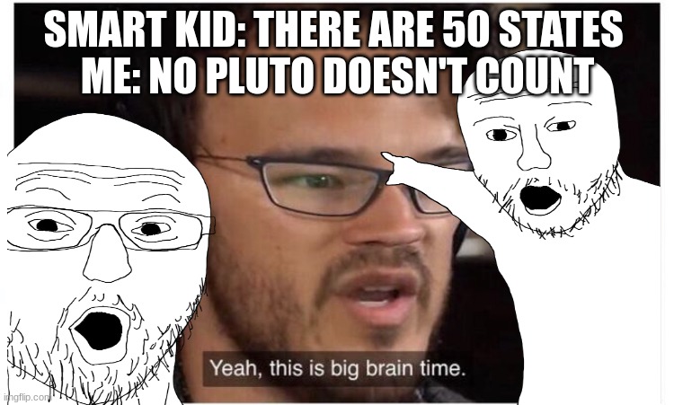 big brain in the highest form | SMART KID: THERE ARE 50 STATES 
ME: NO PLUTO DOESN'T COUNT | made w/ Imgflip meme maker