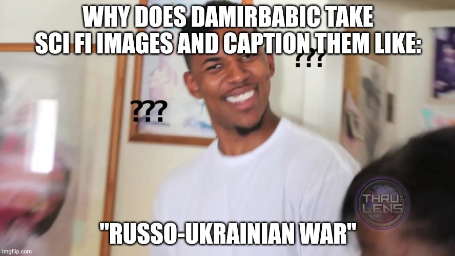 why? it is so confusing and doesn't make sense to me. | WHY DOES DAMIRBABIC TAKE SCI FI IMAGES AND CAPTION THEM LIKE:; "RUSSO-UKRAINIAN WAR" | image tagged in black guy question mark | made w/ Imgflip meme maker