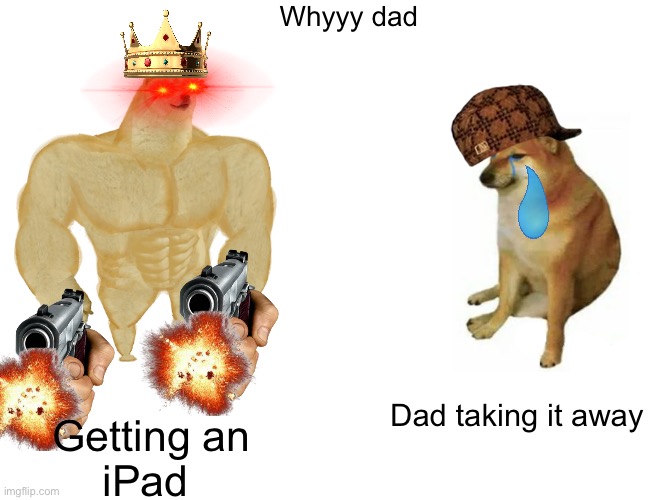 This just happened to me :( | Whyyy dad; Dad taking it away; Getting an
iPad | image tagged in memes,buff doge vs cheems | made w/ Imgflip meme maker