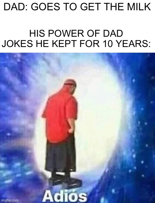 How powers disappear | DAD: GOES TO GET THE MILK; HIS POWER OF DAD JOKES HE KEPT FOR 10 YEARS: | image tagged in adios,dad,milk | made w/ Imgflip meme maker