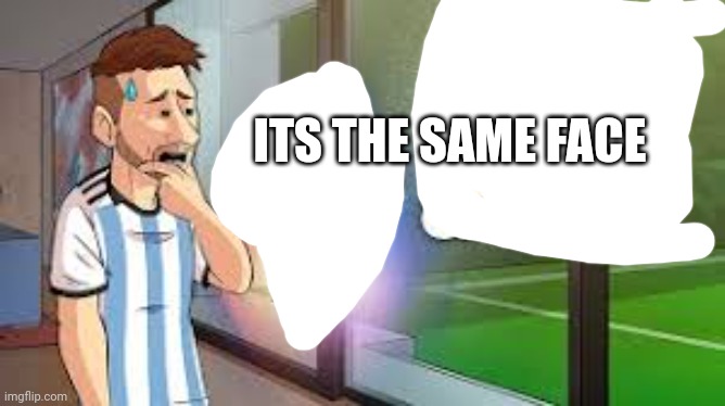 Messi | ITS THE SAME FACE | image tagged in messi | made w/ Imgflip meme maker