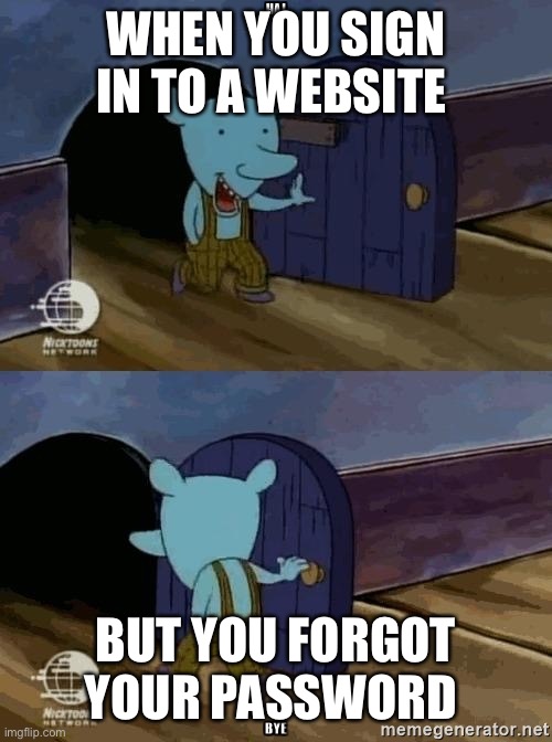 Relatable | WHEN YOU SIGN IN TO A WEBSITE; BUT YOU FORGOT YOUR PASSWORD | image tagged in catdog | made w/ Imgflip meme maker