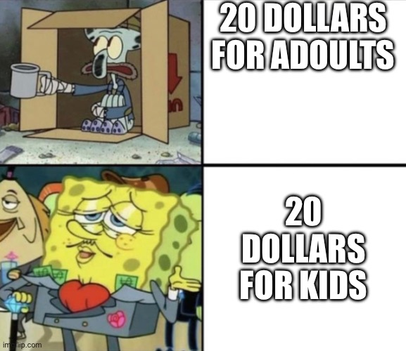 Spongebob Rich and Poor | 20 DOLLARS FOR ADOULTS; 20 DOLLARS FOR KIDS | image tagged in spongebob rich and poor | made w/ Imgflip meme maker