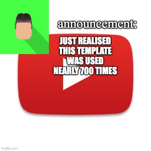 Kyrian247 announcement | JUST REALISED THIS TEMPLATE WAS USED NEARLY 700 TIMES | image tagged in kyrian247 announcement | made w/ Imgflip meme maker