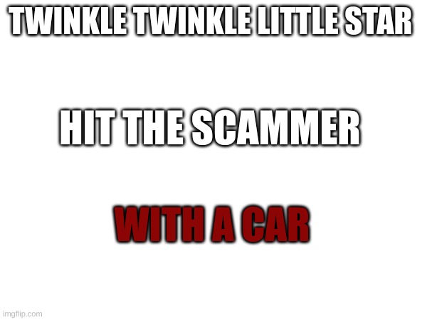 Nurse... I need a nurse. | TWINKLE TWINKLE LITTLE STAR; HIT THE SCAMMER; WITH A CAR | image tagged in mozart | made w/ Imgflip meme maker
