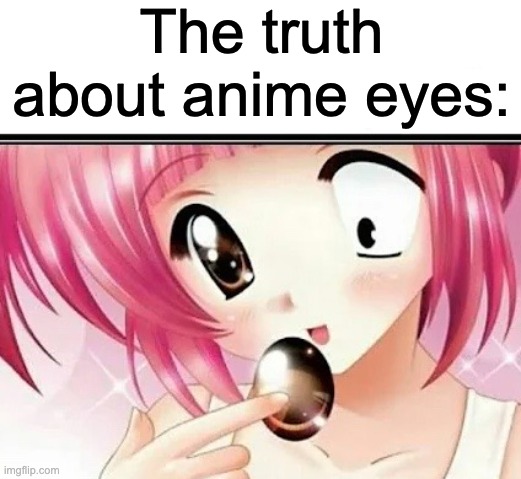 Pass the unsee juice, my dude. | The truth about anime eyes: | image tagged in anime,cursed,why are you reading the tags | made w/ Imgflip meme maker