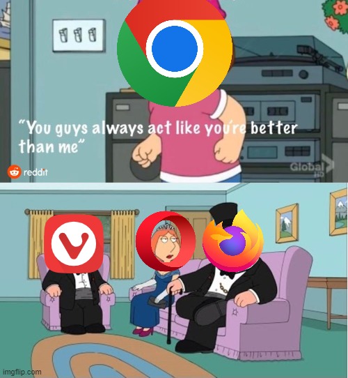 Let's admit it, Chrome sucks | image tagged in you guys always act like you're better than me | made w/ Imgflip meme maker