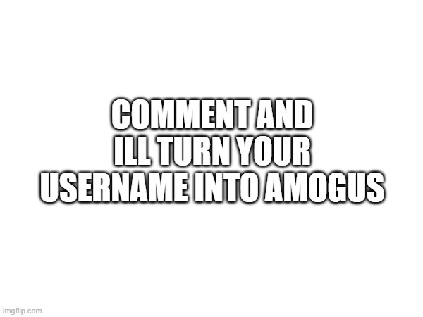 ar at least attempt to | COMMENT AND ILL TURN YOUR USERNAME INTO AMOGUS | made w/ Imgflip meme maker