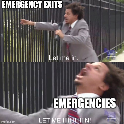 Emergency exits | EMERGENCY EXITS; EMERGENCIES | image tagged in let me in,bad puns | made w/ Imgflip meme maker