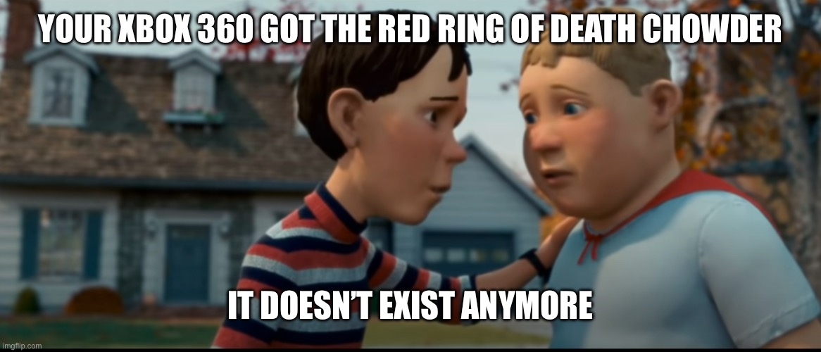 Good thing the red ring of death isn’t a problem anymore | YOUR XBOX 360 GOT THE RED RING OF DEATH CHOWDER; IT DOESN’T EXIST ANYMORE | image tagged in it doesn't exist anymore,monster house,xbox 360 | made w/ Imgflip meme maker