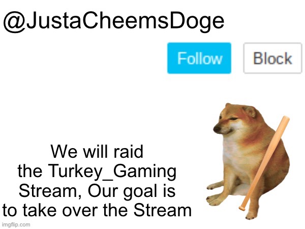 MSMG Will Raid the Turkey_Gaming Stream | We will raid the Turkey_Gaming Stream, Our goal is to take over the Stream | image tagged in justacheemsdoge annoucement template,memes,msmg,raid,stream,imgflip | made w/ Imgflip meme maker
