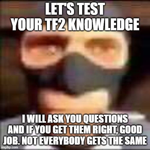 And when ze patient woke up, his skeleton was missing! | LET'S TEST YOUR TF2 KNOWLEDGE; I WILL ASK YOU QUESTIONS AND IF YOU GET THEM RIGHT, GOOD JOB. NOT EVERYBODY GETS THE SAME | image tagged in spi | made w/ Imgflip meme maker