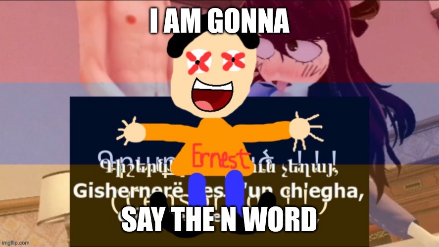 I MEAN IT! AND YOU WONT STOP ME! | I AM GONNA; SAY THE N WORD | image tagged in enjoy the porn in the background | made w/ Imgflip meme maker