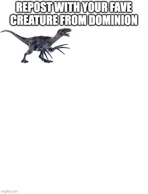 Also fun fact we have 99 followers rn | REPOST WITH YOUR FAVE CREATURE FROM DOMINION | image tagged in jurassic park,repost,this | made w/ Imgflip meme maker