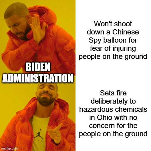 Drake Hotline Bling Meme | Won't shoot down a Chinese Spy balloon for fear of injuring people on the ground; BIDEN ADMINISTRATION; Sets fire deliberately to hazardous chemicals in Ohio with no concern for the people on the ground | image tagged in memes,drake hotline bling | made w/ Imgflip meme maker