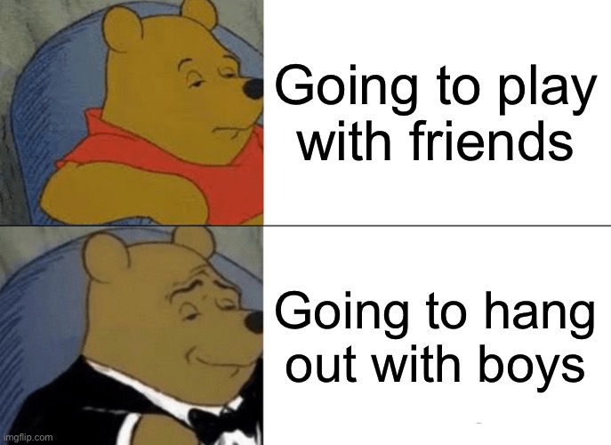 Going to hang out with the boys | Going to play with friends; Going to hang out with boys | image tagged in memes,tuxedo winnie the pooh,funny,hanging out,me and the boys,laugh | made w/ Imgflip meme maker