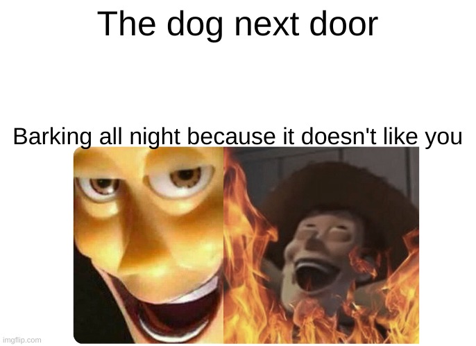 Satanic Woody | The dog next door; Barking all night because it doesn't like you | image tagged in satanic woody | made w/ Imgflip meme maker