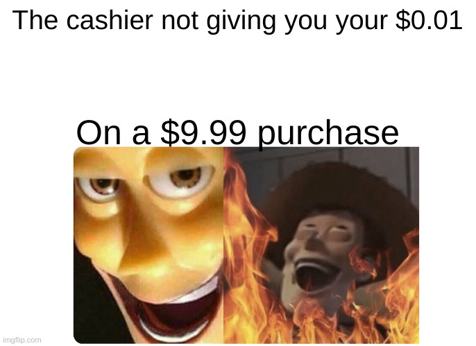 Satanic Woody | The cashier not giving you your $0.01; On a $9.99 purchase | image tagged in satanic woody | made w/ Imgflip meme maker
