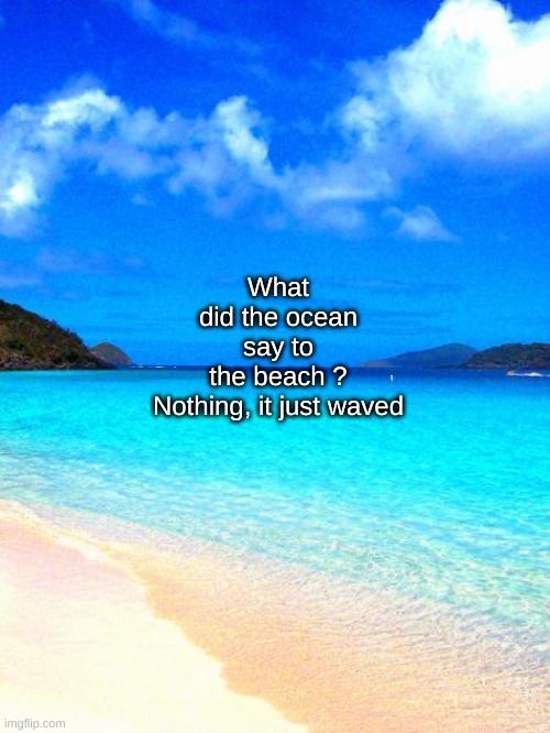 Hahaha ._. | What did the ocean say to the beach ?

Nothing, it just waved | image tagged in beach | made w/ Imgflip meme maker