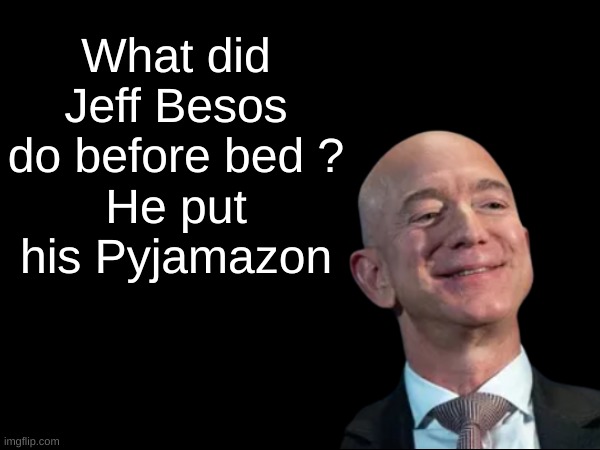 Bruh | What did Jeff Besos do before bed ?
He put his Pyjamazon | made w/ Imgflip meme maker