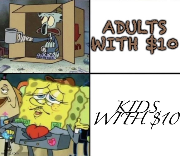 adults vs kids | ADULTS WITH $10; KIDS WITH $10 | image tagged in poor squidward vs rich spongebob | made w/ Imgflip meme maker