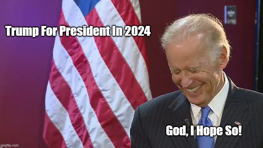 "Trump For President In 2024" | Trump For President In 2024; God, I Hope So! | image tagged in trump for president in 2024,biden for president in 2024,trump is most beatable republican in 2024 | made w/ Imgflip meme maker