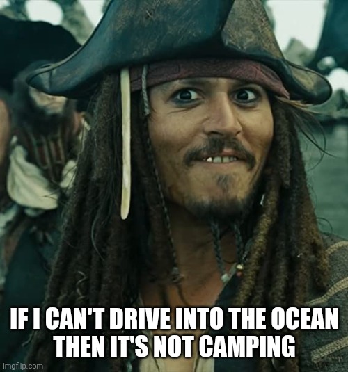 JACK SPARROW OH THAT'S NICE | IF I CAN'T DRIVE INTO THE OCEAN
THEN IT'S NOT CAMPING | image tagged in jack sparrow oh that's nice | made w/ Imgflip meme maker