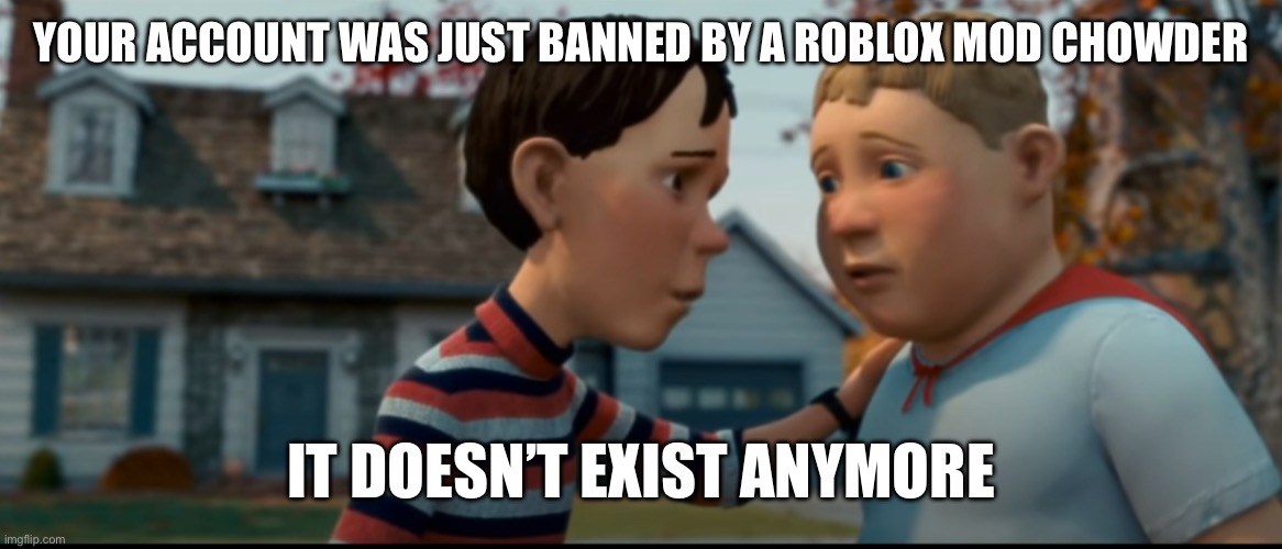 Roblox needs better moderation immediately | YOUR ACCOUNT WAS JUST BANNED BY A ROBLOX MOD CHOWDER; IT DOESN’T EXIST ANYMORE | image tagged in it doesn't exist anymore,roblox | made w/ Imgflip meme maker