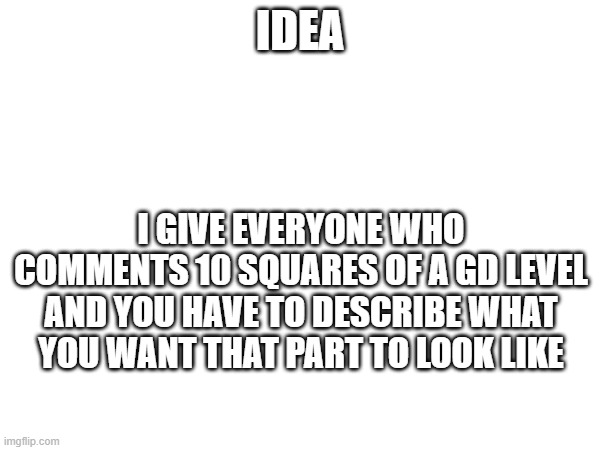 dont make it too hard | IDEA; I GIVE EVERYONE WHO COMMENTS 10 SQUARES OF A GD LEVEL AND YOU HAVE TO DESCRIBE WHAT YOU WANT THAT PART TO LOOK LIKE | made w/ Imgflip meme maker