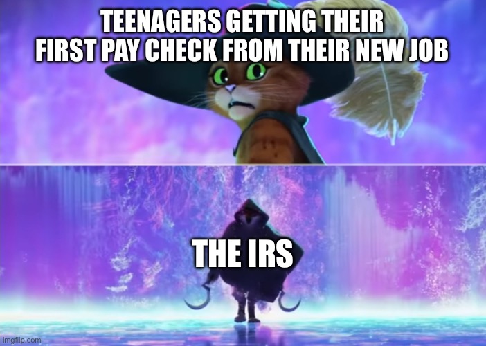 paycheck | TEENAGERS GETTING THEIR FIRST PAY CHECK FROM THEIR NEW JOB; THE IRS | image tagged in puss and boots scared | made w/ Imgflip meme maker