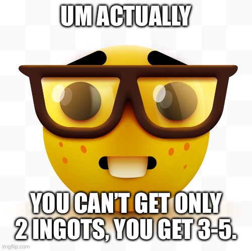 Nerd emoji | UM ACTUALLY YOU CAN’T GET ONLY 2 INGOTS, YOU GET 3-5. | image tagged in nerd emoji | made w/ Imgflip meme maker