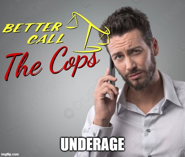 Better call the cops | UNDERAGE | image tagged in better call the cops | made w/ Imgflip meme maker