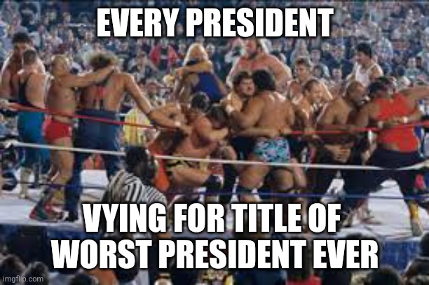 Happy Presidents Day! | EVERY PRESIDENT; VYING FOR TITLE OF 
WORST PRESIDENT EVER | image tagged in wwe free for all | made w/ Imgflip meme maker