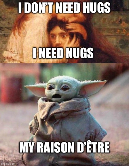 Nugs not hugs | I DON’T NEED HUGS; I NEED NUGS; MY RAISON D’ÊTRE | image tagged in despair classic art,surprised baby yoda,chicken nuggets | made w/ Imgflip meme maker