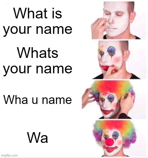 Clown Applying Makeup | What is your name; Whats your name; Wha u name; Wa | image tagged in memes,clown applying makeup | made w/ Imgflip meme maker