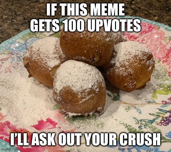 Thought I’d give it a try | IF THIS MEME GETS 100 UPVOTES; I’LL ASK OUT YOUR CRUSH | image tagged in upvote begging,meme | made w/ Imgflip meme maker