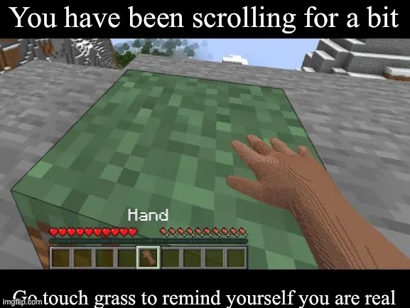 Hand touching Minecraft grass block | You have been scrolling for a bit; Go touch grass to remind yourself you are real | image tagged in hand touching minecraft grass block | made w/ Imgflip meme maker