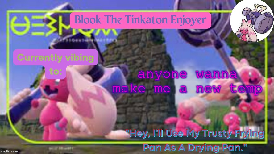 Just make sure to incude Tinkaton and a quote related to Pokemon | anyone wanna make me a new temp | image tagged in blook's second tinkaton template | made w/ Imgflip meme maker