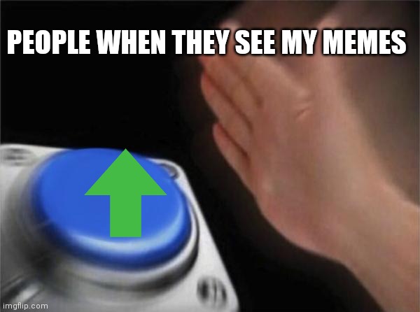 Updated upvote | PEOPLE WHEN THEY SEE MY MEMES | image tagged in memes,blank nut button | made w/ Imgflip meme maker
