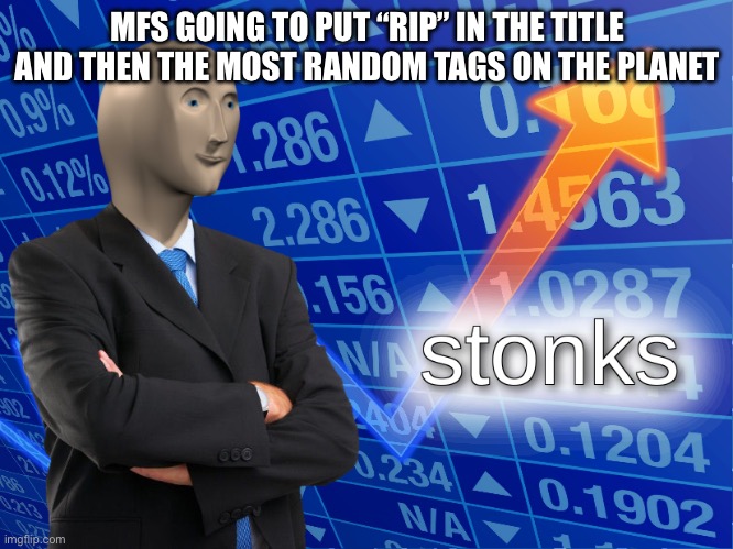 Rip | MFS GOING TO PUT “RIP” IN THE TITLE AND THEN THE MOST RANDOM TAGS ON THE PLANET | image tagged in stonks,tags,shrek gay porn | made w/ Imgflip meme maker
