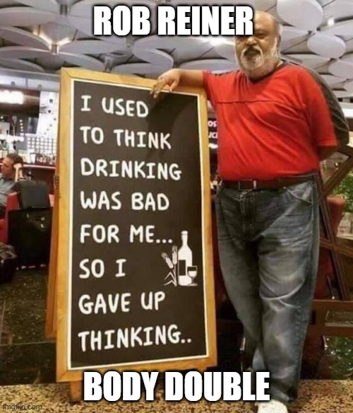 Rob Reiner Body Double | ROB REINER; BODY DOUBLE | image tagged in rob reiner body double | made w/ Imgflip meme maker