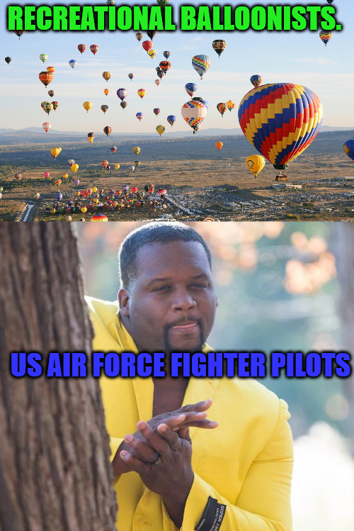 Ballooning is Dangerous. | RECREATIONAL BALLOONISTS. US AIR FORCE FIGHTER PILOTS | image tagged in hot air balloons,anthony adams rubbing hands | made w/ Imgflip meme maker